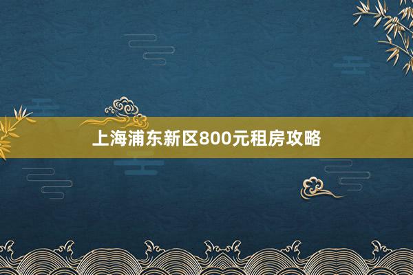 上海浦东新区800元租房攻略